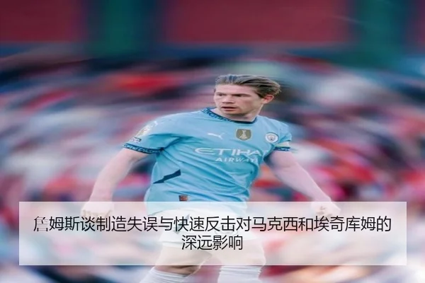詹姆斯谈制造失误与快速反击对马克西和埃奇库姆的深远影响